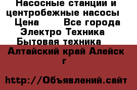 Насосные станции и центробежные насосы  › Цена ­ 1 - Все города Электро-Техника » Бытовая техника   . Алтайский край,Алейск г.